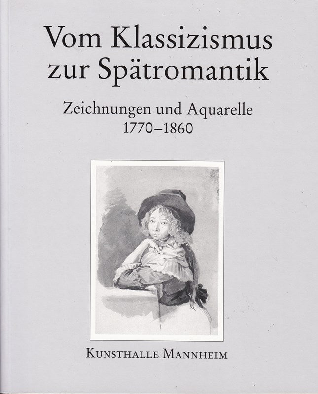 Vom Klassizismus zur Spätromantik: Zeichnungen und Aquarelle 1770?1860 (Die Zeichnungen und Aquarelle des 19. Jahrhunderts der Kunsthalle Mannheim Band 1/2)
