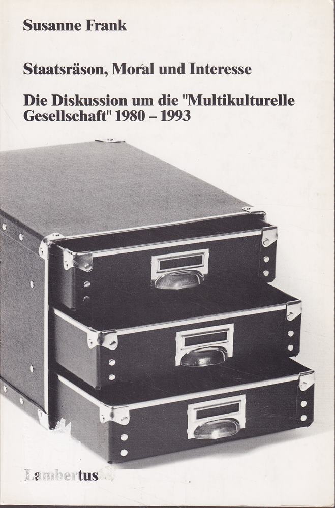 Staatsräson Moral und Interesse. Die Diskussion um die 'Multikulturelle Gesellschaft' 1980-1993