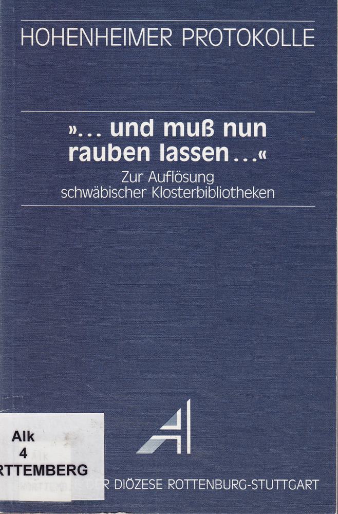 ... und muss nun rauben lassen ... Zur Auflösung schwäbischer Klosterbibliotheken - Hohenheimer Protokolle