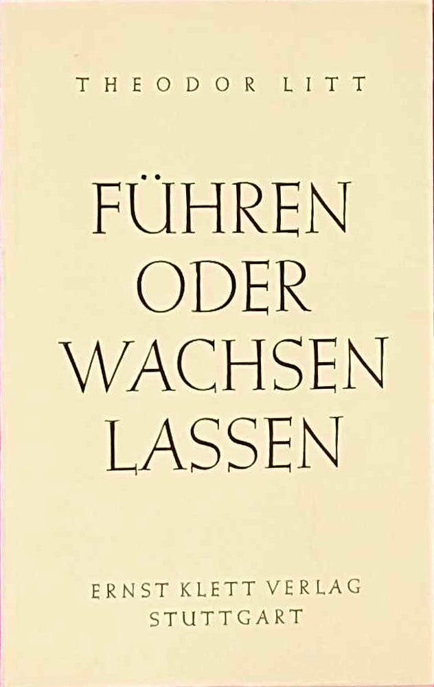 Führen oder wachsen lassen. Eine Erörterung des pädagogischen Grundproblems.