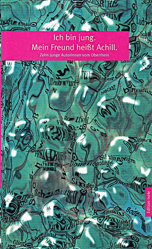ich bin jung. mein freund heißt achill. zehn junge autorinnen vom oberrhein
