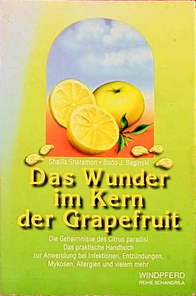Das Wunder im Kern der Grapefruit: Die Geheimnisse des Citrus paradisi. Das praktische Handbuch zur Anwendung bei Infektionen Entzündungen Mykosen Allergien und vielem mehr