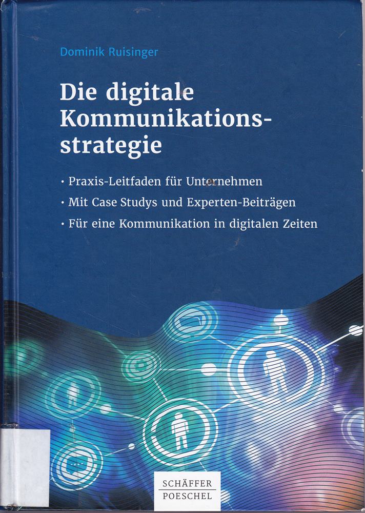 Die digitale Kommunikationsstrategie: Praxis-Leitfaden für Unternehmen - Mit Case Studys und Expertenbeiträgen - Für eine Kommunikation in digitalen Zeiten