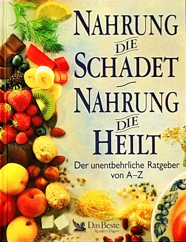 Nahrung die schadet Nahrung die heilt - Der unentbehrliche Ratgeber von A - Z.