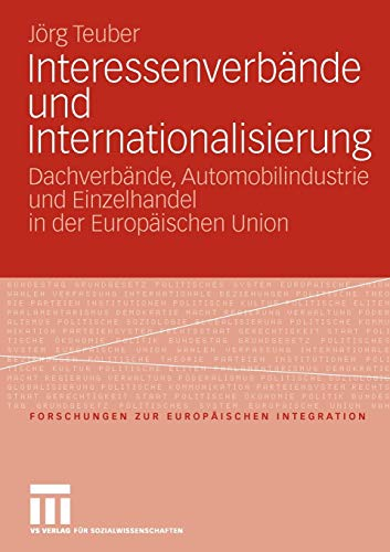 Interessenverbände und Internationalisierung: Dachverbände Automobilindustrie und Einzelhandel in der Europäischen Union (Forschungen zur ... zur Europäischen Integration 21 Band 21)