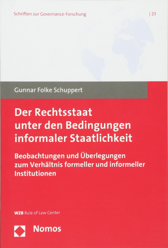 Der Rechtsstaat unter den Bedingungen informaler Staatlichkeit: Beobachtungen und Überlegungen zum Verhältnis formeller und informeller Institutionen (Schriften zur Governance-Forschung Band 23)