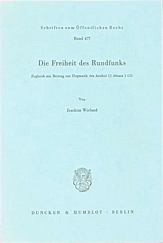 Die Freiheit des Rundfunks.: Zugleich ein Beitrag zur Dogmatik des Artikel 12 Absatz 1 GG. (Schriften zum Öffentlichen Recht Band 477)