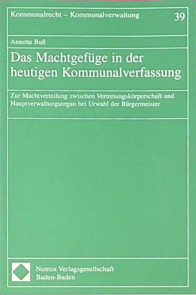 Das Machtgefüge in der heutigen Kommunalverwaltung. Zur Machtverteilung zwischen Vertretungskörperschaft und Hauptverwaltungsorgan bei Urwahl der ... Kommunalrecht Kommunalverwaltung Bd. 39
