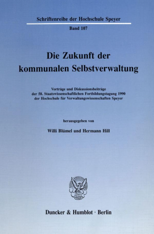 Die Zukunft der kommunalen Selbstverwaltung.: Vorträge und Diskussionsbeiträge der 58. Staatswissenschaftlichen Fortbildungstagung 1990 der Hochschule ... der Hochschule Speyer Band 107)