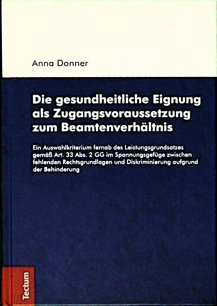 Die gesundheitliche Eignung als Zugangsvoraussetzung zum Beamtenverhältnis: Ein Auswahlkriterium fernab des Leistungsgrundsatzes gemäß Art. 33 Abs. 2 ... und Diskriminierung aufgrund der Behinderung