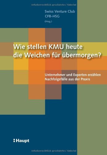 Wie stellen KMU heute die Weichen für übermorgen?: Unternehmer und Experten erzählen Nachfolgefälle aus der Praxis