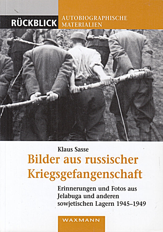 Bilder aus russischer Kriegsgefangenschaft: Erinnerungen und Fotos aus Jelabuga und anderen sowjetischen Lagern 1945-1949 (Rückblick: Autobiographische Materialien)