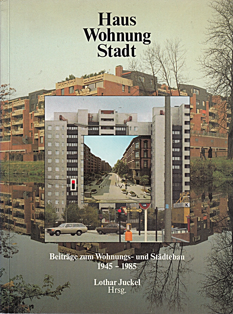 Haus Wohnung Stadt. Beiträge zum Wohnungs- und Städtebau 1945 - 1985.