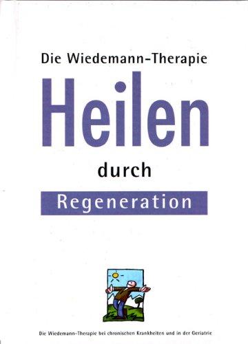 Heilen durch Regeneration. Die Wiedemann-Therapie. Die Wiedemann-Therapie bei chronischen Krankheiten und in der Geriatrie.