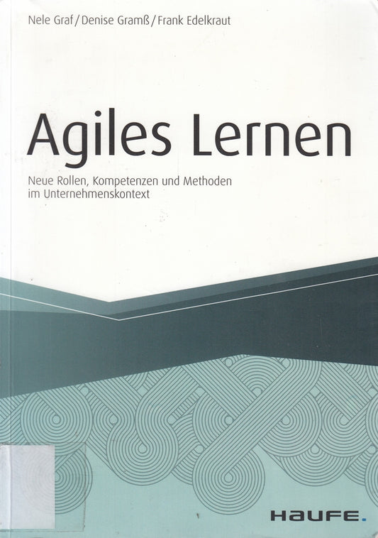 Agiles Lernen: Neue Rollen  Kompetenzen und Methoden im Unternehmenskontext (Haufe Fachbuch)