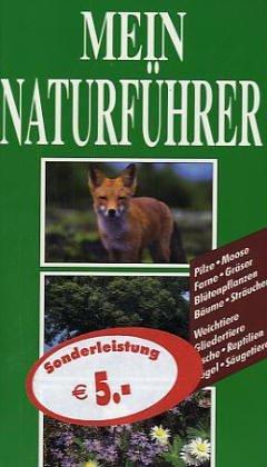 Mein Naturführer: Pilze - Moose - Farne - Gräser - Blütenpflanzen - Sträucher Weichtiere - Gliedertiere - Fische - Reptilien - Vögel - Säugetiere