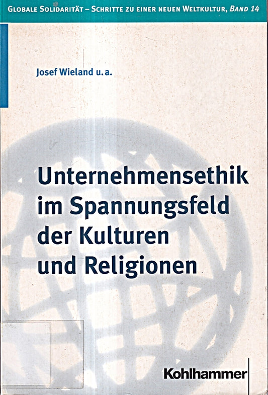 Unternehmensethik im Spannungsfeld der Kulturen und Religionen (Globale Solidarität - Schritte zu einer neuen Weltkultur  Band 14)