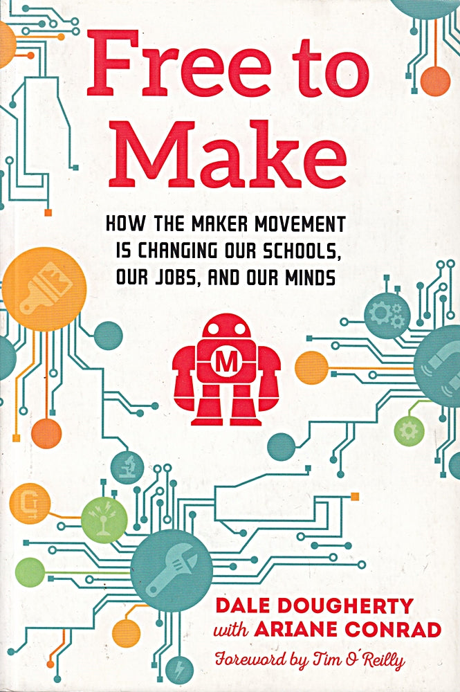 Free to Make: How the Maker Movement is Changing Our Schools  Our Jobs  and Our Minds