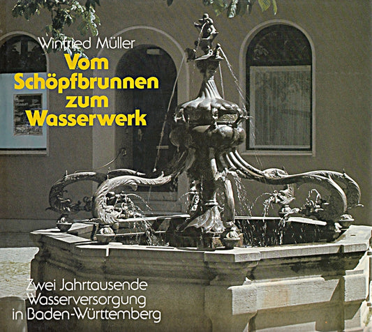 Vom Schöpfbrunnen zum Wasserwerk. Zwei Jahrtausende Wasserversorgung in Baden-Wü