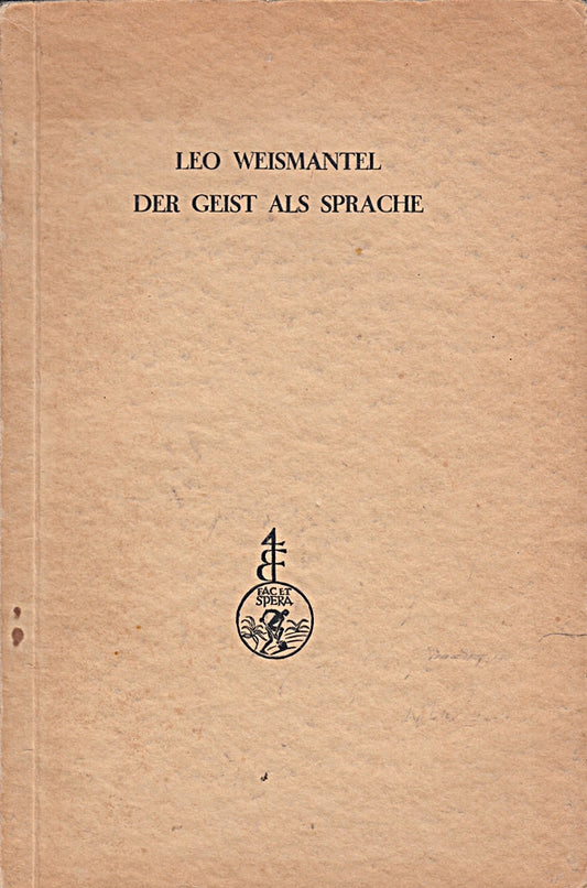 Weismantel  Leo: Der Geist als Sprache. Von den Grundrissen der Sprache. 2. Aufl. Augsbg.  Filser  1927. Gr.-8°. 152 S. kt.