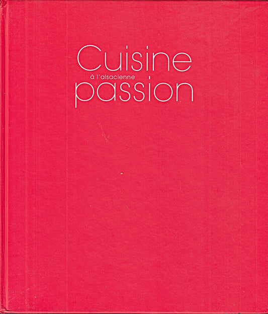Cuisine Passion A L'Alsacienne. Le Savoir-Faire Gourmand Des Meilleurs Chefs D'Alsace