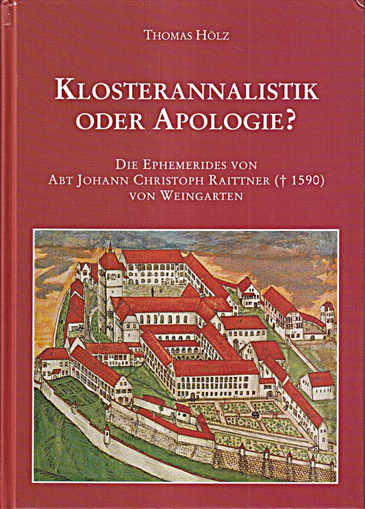 Klosterannalistik oder Apologie?: Die 'Ephemerides' von Abt Johann Christoph Raittner (gestorben 1590) von Weingarten