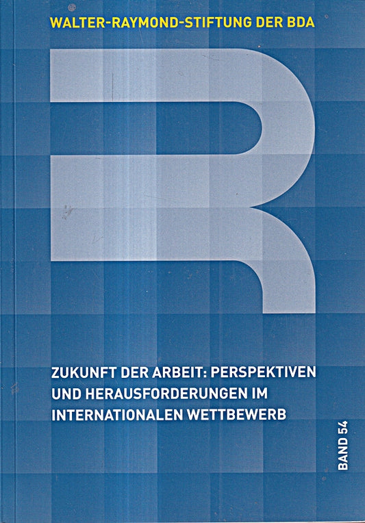 Zukunft der Arbeit: Perspektiven und Herausforderungen im internationalen Wettbewerb: 52. Kolloquium der Walter-Raymond-Stiftung Berlin  16. und 17. ... der Walter-Raymond-Stiftung der BDA)