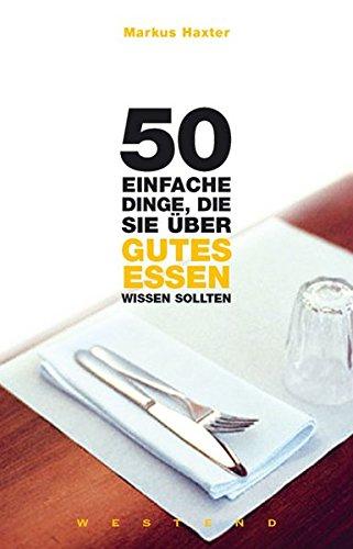 50 einfache Dinge  die Sie über gutes Essen wissen sollten: Mit e. Vorw. v. Dreisternekoch Dieter Müller