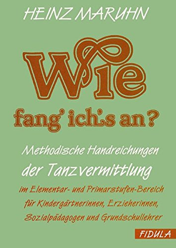 Wie fang ich's an?: Methodische Handreichungen der Tanzvermittlung im Elementar- und Primarstufen-Bereich für Kindergärtnerinnen  Erzieherinnen  Sozialpädagogen und Grundschullehrer