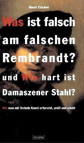 Was ist falsch am falschen Rembrandt? und Wie hart ist Damaszener Stahl? Wie man mit Technik Kunst erforscht  prüft und erhält.