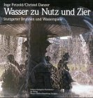 Wasser zu Nutz und Zier: Stuttgarter Brunnen und Wasserspiele. Motive  Gestaltung  Geschichte  Geschicke