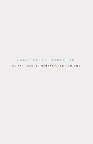 Zukunftsarchäologie: Eine Anthologie hebräischer Gedichte