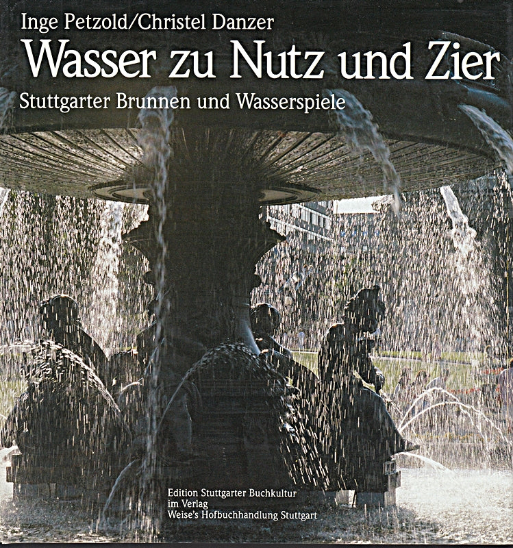 Wasser zu Nutz und Zier. Stuttgarter Brunnen und Wasserspiele. Motive - Gestaltung - Geschichte - Geschicke.