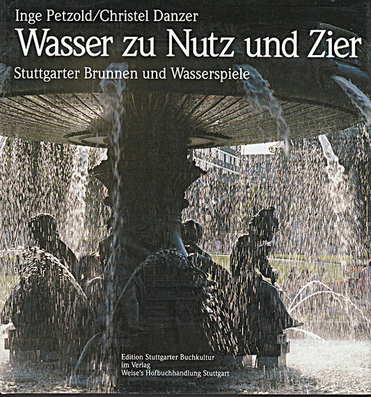Wasser zu Nutz und Zier. Stuttgarter Brunnen und Wasserspiele. Motive - Gestaltung - Geschichte - Geschicke.