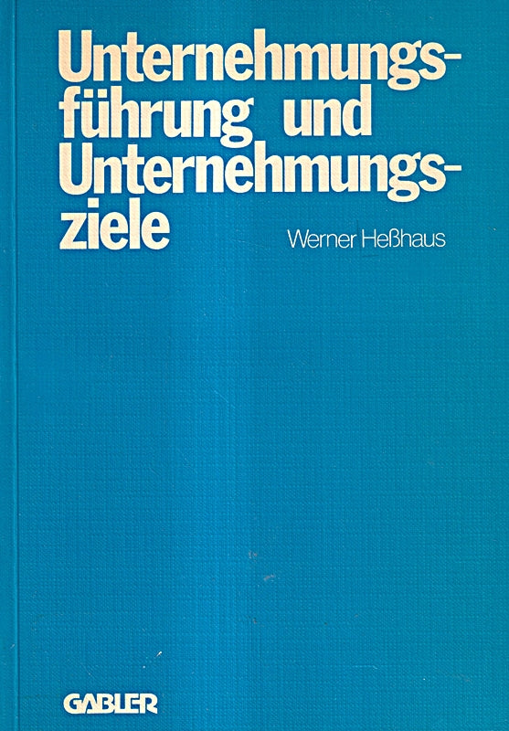 Unternehmungsführung und Unternehmungsziele: Eine Untersuchung des Wissenschaftsprogrammes der betriebswirtschaftlichen Theorie der ... von Ziel-Funktions-Hierarchien und Führung