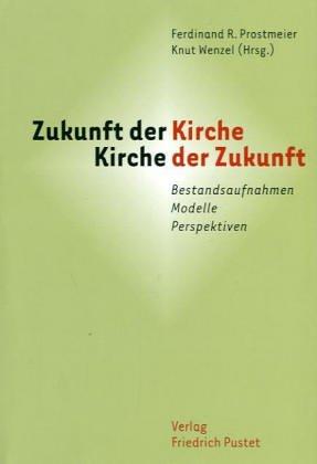 Zukunft der Kirche  Kirche der Zukunft: Bestandsaufnahmen - Modelle - Perspektiven