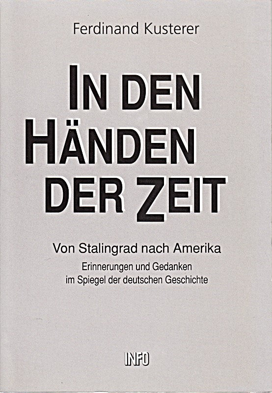 FERDINAND KUSTERER: In den Händen der Zeit Von Stalingrad nach Amerika - Verlag: Info-Verlagsges [Auflage: 1. Auflage]