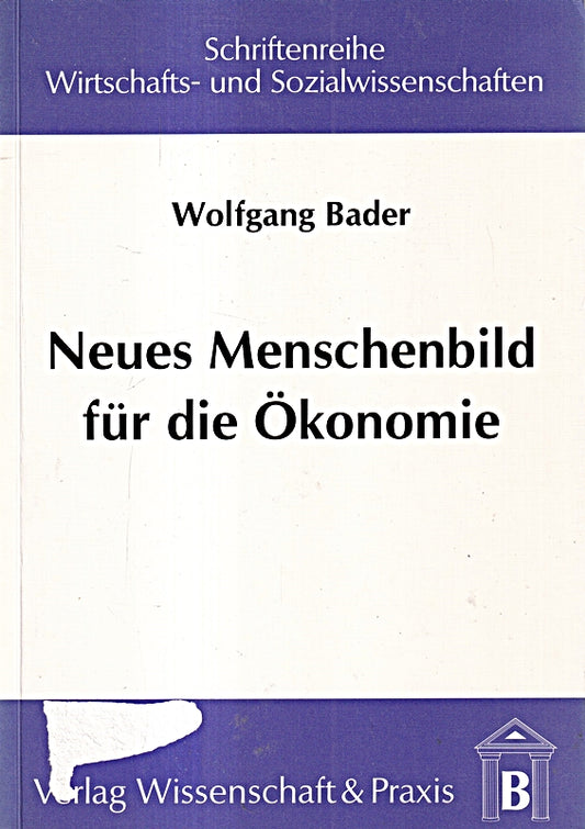 Neues Menschenbild für die Ökonomie: Interdisziplinäre Fundierung neuer Menschenbilder aus ökonomischer Sicht: Interdisziplinäre Fundierung neuer ... Wirtschafts- und Sozialwissenschaften)