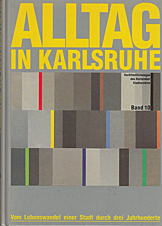 Alltag in Karlsruhe: Vom Lebenswandel einer Stadt durch drei Jahrhunderte (Veröffentlichungen des Karlsruher Stadtarchivs)