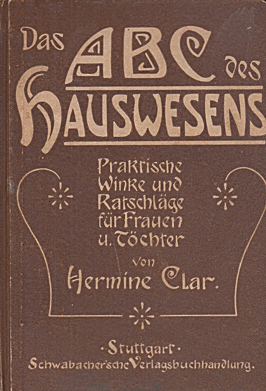 Das ABC des Hauswesens. Praktische Winke und Ratschläge für Frauen und Töchter