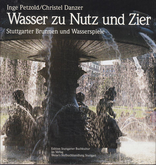 Wasser zu Nutz und Zier: Stuttgarter Brunnen und Wasserspiele. Motive  Gestaltung  Geschichte  Geschicke