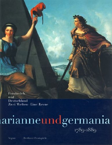 Marianne und Germania 1789 - 1889. Frankreich und Deutschland. Zwei Welten - eine Revue. Ausstellungskatalog zu den Berliner Festspielen.