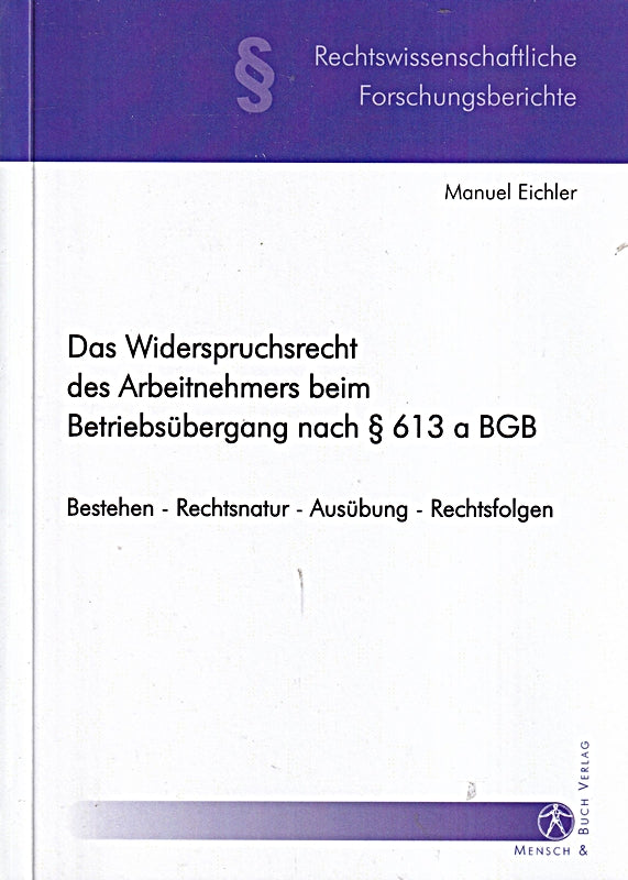 Das Widerspruchsrecht des Arbeitnehmers beim Betriebsübergang nach § 613 a BGB: Bestehen - Rechtsnatur - Ausübung - Rechtsfolgen