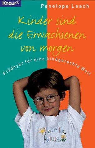 Kinder sind die Erwachsenen von morgen: Plädoyer für eine kindgerechte Welt (Knaur Taschenbücher. Sachbücher)