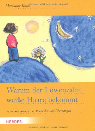 Warum der Löwenzahn weiße Haare bekommt: Texte und Rituale zu Abschieden und Übergängen