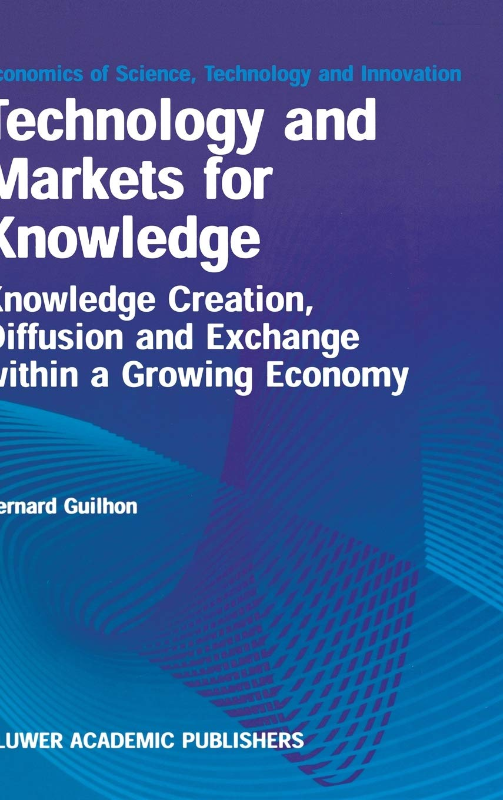 Technology and Markets for Knowledge: Knowledge Creation  Diffusion and Exchange within a Growing Economy (Economics of Science  Technology and Innovation  22  Band 22)