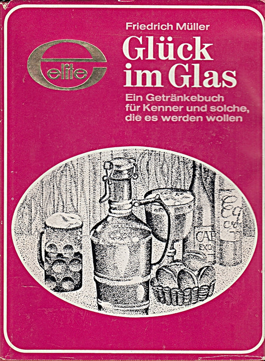 Glück im Glas. Ein Getränkebuch für Kenner und solche  die es werden wollen.