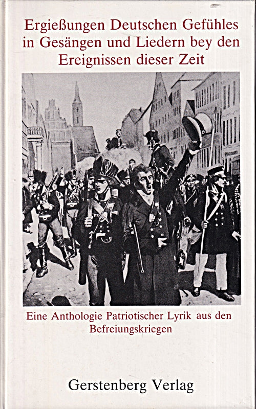 Ergiessungen Deutschen Gefühles. In Gesängen und Liedern bey den Ereignissen dieser Zeit. (Eine Anthologie patriotischer Lyrik zwischen 1806 und 1813)