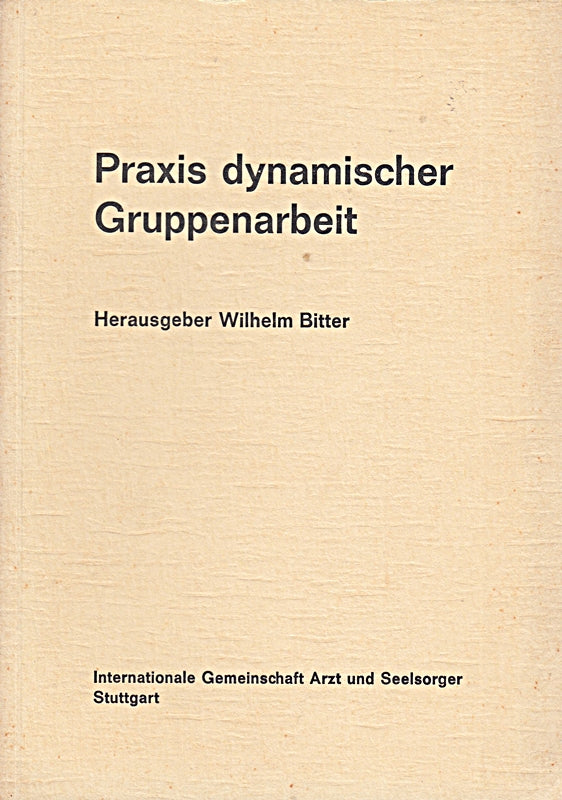 Praxis dynamischer Gruppenarbeit  die Vorträge wurden gehalten auf den Tagungen der Internationalen Gemeinschaft Arzt und Seelsorger  Stuttgart  im Frühjahr und Herbst 1972 auf Schloß Elmau [herausgegeben von Wilhelm Bitter];