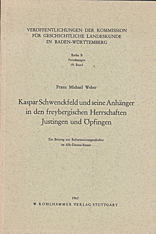Kaspar Schwenckfeld und seine Anhänger in den freybergischen Herrschaften Justingen und Öpfingen. Ein Beitrag zur Reformationsgeschichte im Alb-Donau-Raum